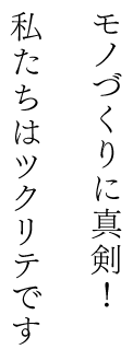 モノづくりに真剣！私たちはツクリテです